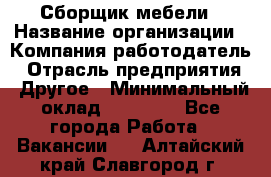 Сборщик мебели › Название организации ­ Компания-работодатель › Отрасль предприятия ­ Другое › Минимальный оклад ­ 23 000 - Все города Работа » Вакансии   . Алтайский край,Славгород г.